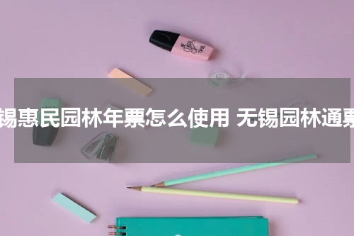 无锡惠民园林年票怎么使用 无锡园林通票