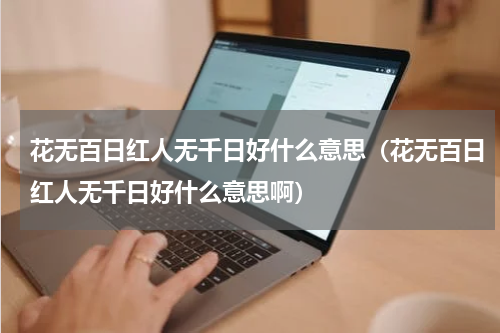 花无百日红人无千日好什么意思（花无百日红人无千日好什么意思啊）