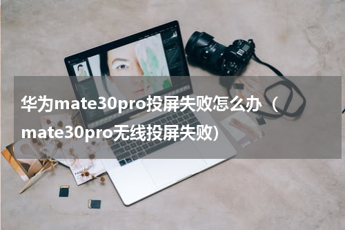 华为mate30pro投屏失败怎么办（mate30pro无线投屏失败）