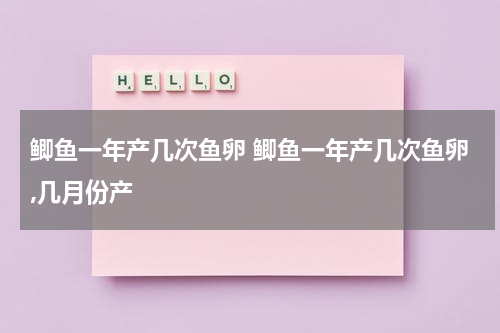 鲫鱼一年产几次鱼卵 鲫鱼一年产几次鱼卵,几月份产