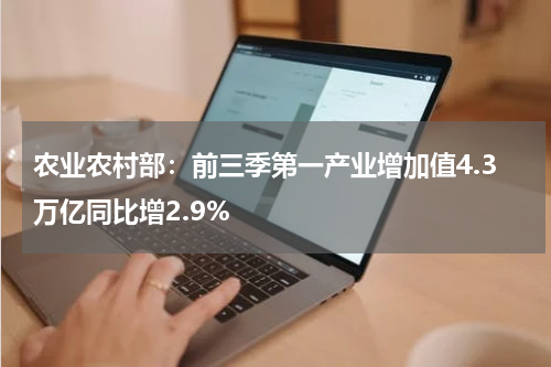 农业农村部：前三季第一产业增加值4.3万亿同比增2.9%
