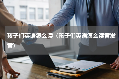 孩子们英语怎么读（孩子们英语怎么读音发音）
