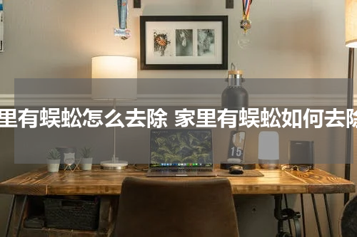 家里有蜈蚣怎么去除 家里有蜈蚣如何去除
