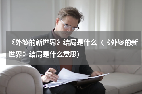 《外婆的新世界》结局是什么（《外婆的新世界》结局是什么意思）