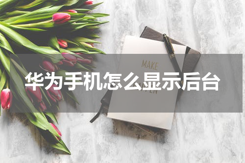 华为手机怎么显示后台