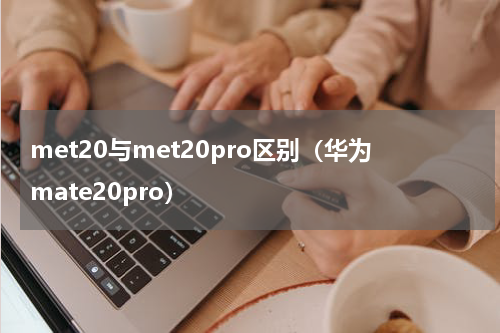 met20与met20pro区别（华为mate20pro）