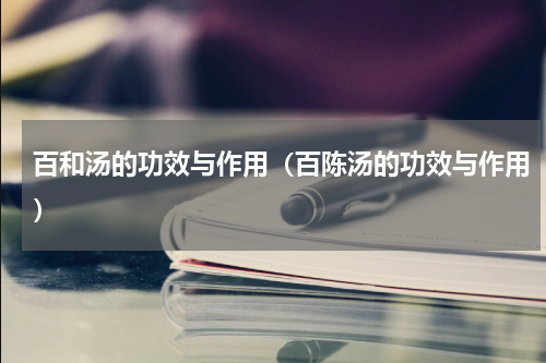 百和汤的功效与作用（百陈汤的功效与作用）