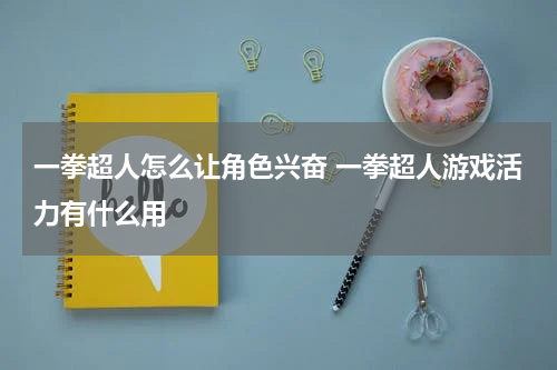 一拳超人怎么让角色兴奋 一拳超人游戏活力有什么用