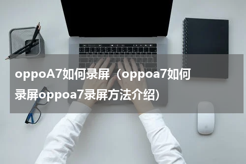 oppoA7如何录屏（oppoa7如何录屏oppoa7录屏方法介绍）