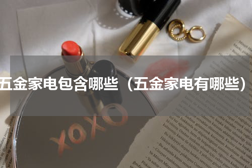 五金家电包含哪些（五金家电有哪些）