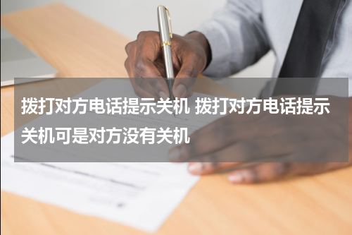 拨打对方电话提示关机 拨打对方电话提示关机可是对方没有关机