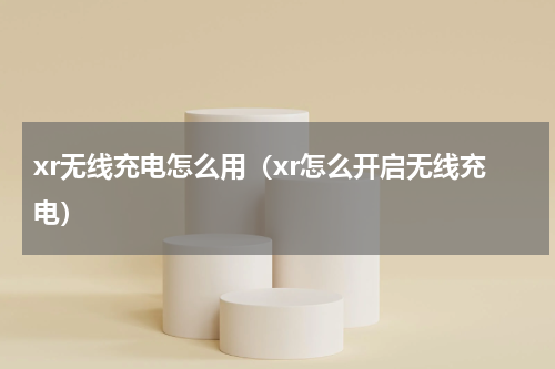 xr无线充电怎么用（xr怎么开启无线充电）