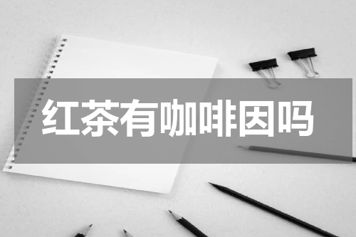 红茶有咖啡因吗