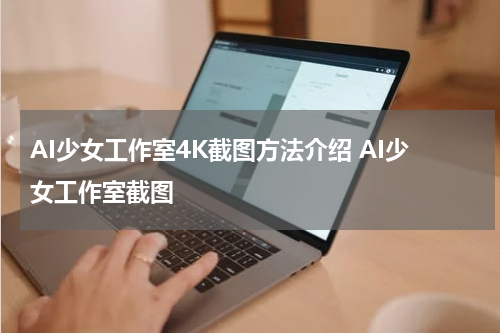 AI少女工作室4K截图方法介绍 AI少女工作室截图