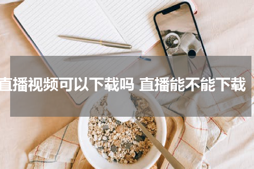 直播视频可以下载吗 直播能不能下载
