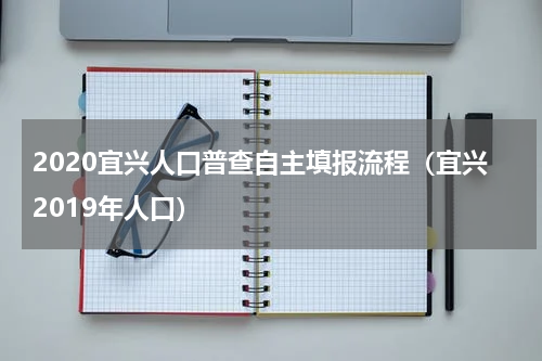 2020宜兴人口普查自主填报流程（宜兴2019年人口）