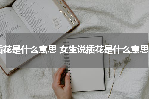 插花是什么意思 女生说插花是什么意思