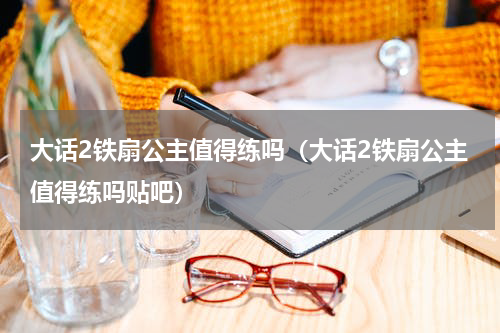 大话2铁扇公主值得练吗（大话2铁扇公主值得练吗贴吧）
