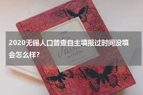 2020无锡人口普查自主填报过时间没填会怎么样？