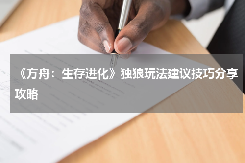 《方舟：生存进化》独狼玩法建议技巧分享攻略