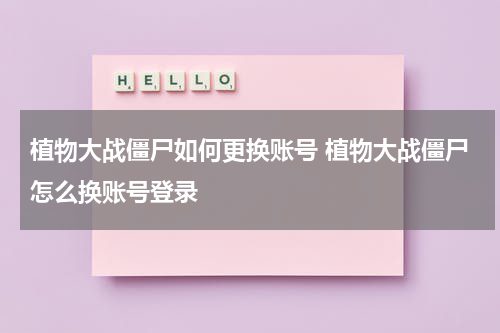 植物大战僵尸如何更换账号 植物大战僵尸怎么换账号登录