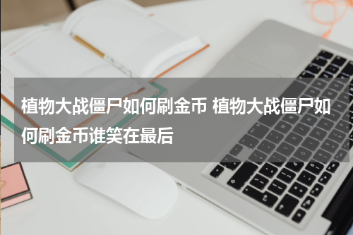 植物大战僵尸如何刷金币 植物大战僵尸如何刷金币谁笑在最后