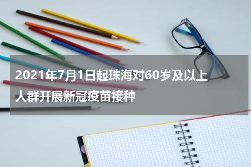 2021年7月1日起珠海对60岁及以上人群开展新冠疫苗接种