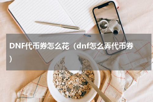 DNF代币券怎么花（dnf怎么弄代币券）