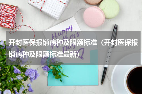 开封医保报销病种及限额标准（开封医保报销病种及限额标准最新）