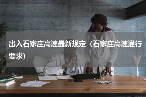 出入石家庄高速最新规定（石家庄高速通行要求）