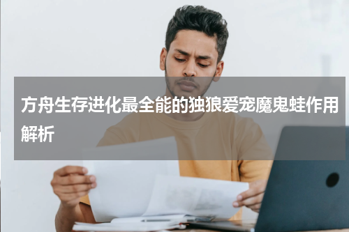方舟生存进化最全能的独狼爱宠魔鬼蛙作用解析