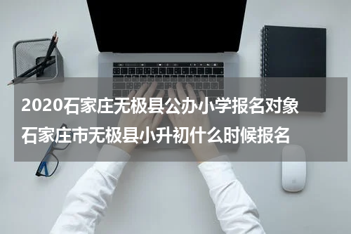2020石家庄无极县公办小学报名对象 石家庄市无极县小升初什么时候报名