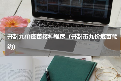 开封九价疫苗接种程序（开封市九价疫苗预约）