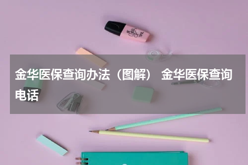 金华医保查询办法（图解） 金华医保查询电话