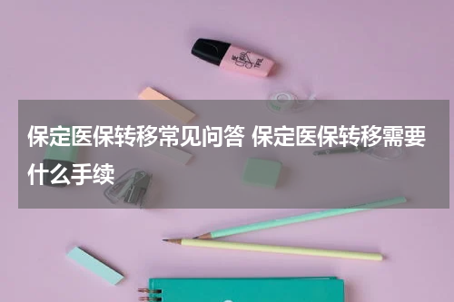 保定医保转移常见问答 保定医保转移需要什么手续