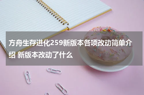 方舟生存进化259新版本各项改动简单介绍 新版本改动了什么