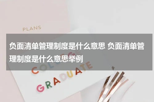 负面清单管理制度是什么意思 负面清单管理制度是什么意思举例
