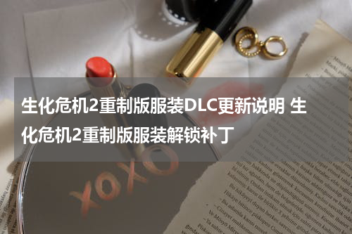 生化危机2重制版服装DLC更新说明 生化危机2重制版服装解锁补丁