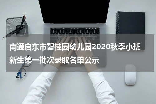 南通启东市碧桂园幼儿园2020秋季小班新生第一批次录取名单公示