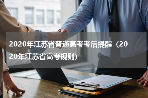 2020年江苏省普通高考考后提醒（2020年江苏省高考规则）