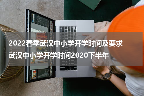 2022春季武汉中小学开学时间及要求 武汉中小学开学时间2020下半年