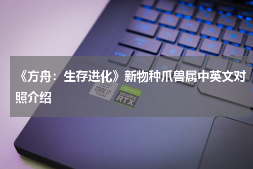 《方舟：生存进化》新物种爪兽属中英文对照介绍