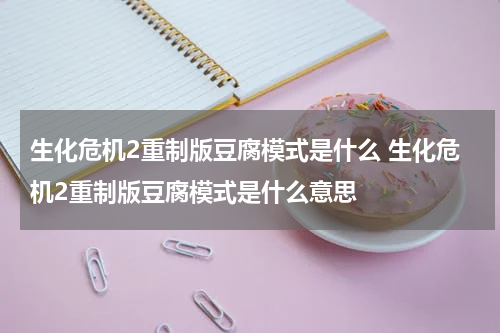 生化危机2重制版豆腐模式是什么 生化危机2重制版豆腐模式是什么意思