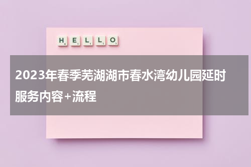 2023年春季芜湖湖市春水湾幼儿园延时服务内容+流程