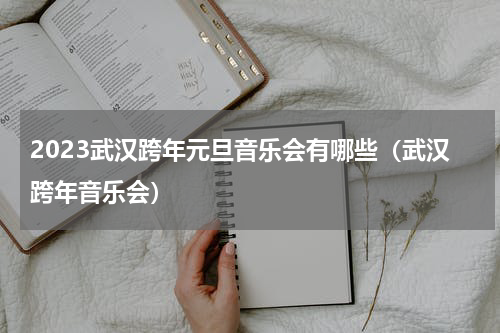 2023武汉跨年元旦音乐会有哪些（武汉跨年音乐会）