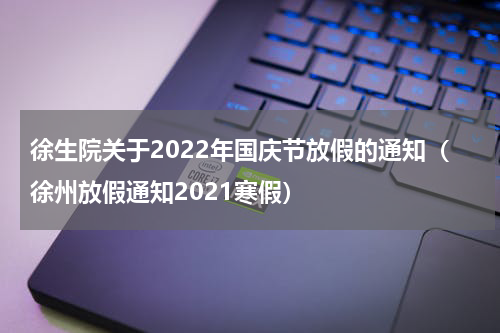 徐生院关于2022年国庆节放假的通知（徐州放假通知2021寒假）