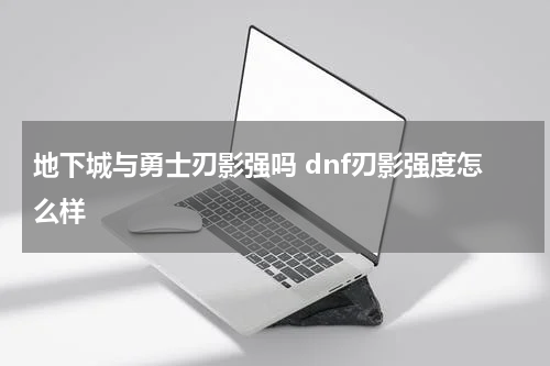 地下城与勇士刃影强吗 dnf刃影强度怎么样
