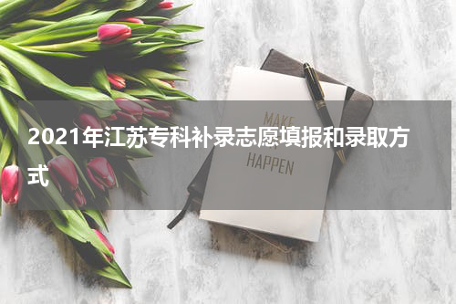 2021年江苏专科补录志愿填报和录取方式