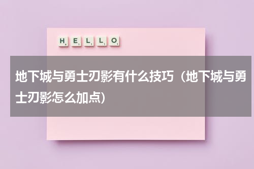 地下城与勇士刃影有什么技巧（地下城与勇士刃影怎么加点）