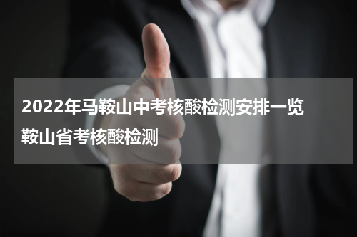 2022年马鞍山中考核酸检测安排一览 鞍山省考核酸检测